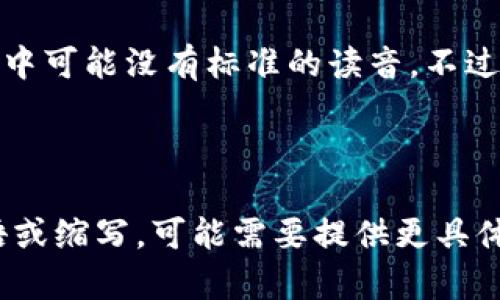 “tokenim”这个词并不是一个常见的英语单词，因此在英语中可能没有标准的读音。不过，如果按照英语的发音规则来推测，你可以尝试将其发音为：

/ˈtoʊkənɪm/

如果你是想要了解某个特定领域（如技术、金融等）中的术语或缩写，可能需要提供更具体的上下文，以便于更准确的理解和读音指南。