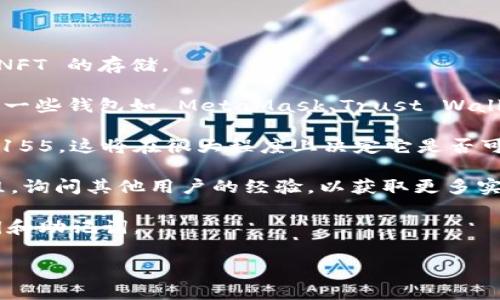 NFT（非同质化代币）是一种独特的数字资产，通常用于代表艺术、音乐、游戏物品等独特的数字内容。Tokenim 是一个提供加密货币服务的平台，但它的具体功能和支持的资产类型可能会有所不同。

通常来说，NFT 是在特定的区块链上发行的，比如以太坊（Ethereum）、波场（TRON）等。要在Tokenim等平台上存储NFT，首先需要确认该平台是否支持NFT的存储和交易。

以下是一些建议，帮助你了解更多关于在 Tokenim 上存储 NFT 的可能性：

1. **检查平台支持**：访问 Tokenim 的官方文档或帮助中心，确认是否支持 NFT 的存储。

2. **钱包兼容性**：确保你使用的钱包能够与 Tokenim 上的 NFT 进行交互。一些钱包如 MetaMask、Trust Wallet 等通常支持多种类型的代币。

3. **类型与标准**：了解 NFT 是否符合常见的标准，如 ERC-721 或 ERC-1155，这将在很大程度上决定它是否可以在特定平台上交易或存储。

4. **寻找社区支持**：加入与 Tokenim 相关的社区，比如论坛和社交媒体群组，询问其他用户的经验，以获取更多实用建议。

5. **安全性**：确保在存储任何 NFT 时使用高安全性的方式，保护好你的私钥和助记词。

如果有其他具体问题，或者希望进行更深层次的探讨，可以随时问我！