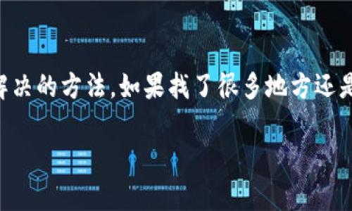 看来你在使用Tokenim这个平台时遇到了一些问题，特别是关于如何找到狗狗币（Dogecoin）。我来帮你解答这个问题，并给你一些建议。

### 找不到狗狗币？来看看这些步骤

#### 1. 确认狗狗币在Tokenim上的交易状态
首先，确保狗狗币确实在Tokenim上可以交易。有时候，某些平台可能会暂停某些币种的交易。你可以去Tokenim的公告板看一看，或者在他们的客服支持那里进行咨询。

#### 2. 搜索功能的使用
如果你在平台上尝试搜索狗狗币，确保你拼写是正确的，或者直接在交易所的支持列表中手动查找狗狗币。有些平台在搜索框里并不支持所有的币种名称，有可能是因为标识符的缩写不同。

#### 3. 检查网络设置
有时候网络问题也会导致某些内容无法加载。你可以试着切换网络，或者清除浏览器缓存后再试一次。

#### 4. 使用其他钱包或平台
如果你在Tokenim上找不到狗狗币，考虑使用其他的数字货币交易平台，例如Binance、Coinbase等，这些平台通常会支持更多的币种。记得在转移之前，确保选择一个信誉良好的平台。

### 小结
碰到找不到特定币种的情况，首先不要慌张，按照上述步骤来检查，总会找到解决的方法。如果找了很多地方还是没能找到，可以考虑和朋友或者在线社区讨论一下，或许会有新的发现。

如果你有任何其他关于加密货币的问题，欢迎随时来问！