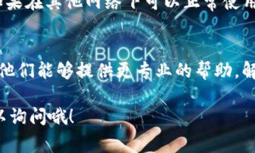 如果您在使用Tokenim时遇到网络错误，通常可能是由于以下几种原因造成的。接下来，我将为您提供一些解决方法和建议。

检查网络连接
首先，确保您的设备已经连接到互联网。有时候，网络不稳定或出现故障可能会导致Tokenim无法正常工作。您可以尝试打开其他网站或应用，确认您的网络是否正常。

重启应用程序
有时候，应用程序本身可能会出现一些小问题。您可以尝试关闭Tokenim应用，然后重新打开。这种方法简单而有效，能解决一些临时性的问题。

更新应用程序
确保您的Tokenim是最新版本。开发者们经常会推出更新以修复bug和改进性能。访问应用商店，检查是否有可用的更新，并及时安装。

清除缓存和数据
某些情况下，应用缓存可能会造成问题。您可以尝试进入设备的设置，找到Tokenim应用，清除缓存和数据。这会将应用重置到初始状态，并可能解决网络错误。

检查服务器状态
有时候，问题不在于您的设备，而是在于Tokenim的服务器。您可以访问Tokenim的官方网站或者社交媒体页面，查看是否有其他用户报告了类似的问题。如果是网络故障，通常开发团队会尽快修复。

尝试其他网络
如果当前网络环境不佳，您可以尝试切换到其他的Wi-Fi网络或者使用移动数据。如果在其他网络下可以正常使用，那么问题可能就是出在您当前的网络。

联系客户支持
如果您尝试了以上所有方法，问题仍然存在，建议您联系Tokenim的客户支持团队。他们能够提供更专业的帮助，解决您遇到的具体问题。

希望这些建议能帮助您解决Tokenim的网络错误问题！如果还有其他疑问，随时可以询问哦！