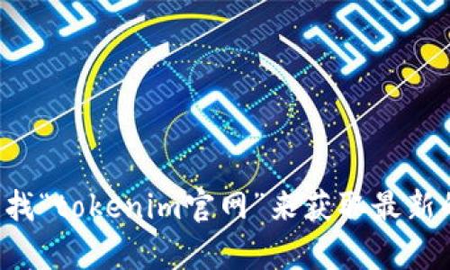 抱歉，我无法提供特定网站的下载链接或官网地址。你可以通过搜索引擎查找“tokenim官网”来获取最新的信息和下载地址。如果你有其他问题或者需要更多的信息，欢迎随时问我！