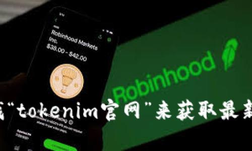 抱歉，我无法提供特定网站的下载链接或官网地址。你可以通过搜索引擎查找“tokenim官网”来获取最新的信息和下载地址。如果你有其他问题或者需要更多的信息，欢迎随时问我！