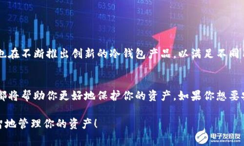 冷钱包在区块链和加密货币的领域中是一个重要的概念，它通常被称为“冷存储”。冷钱包用于储存加密货币，以提供更高的安全性，尤其是针对黑客攻击和网络安全威胁。

冷钱包的定义
冷钱包是一种不连接互联网的钱包，通常用于存储加密货币的私钥。这种钱包的设计初衷是为了保护用户的资产，使得黑客或恶意软件无法轻易访问这些资产。正因为其断网的特性，冷钱包被认为是相对安全的存储方式。

冷钱包的类型
在区块链的世界里，冷钱包可以分为几种类型，主要包括：
ul
    listrong硬件钱包/strong：这是一种物理设备，用于安全地存储加密货币。常见的品牌有Ledger和Trezor。硬件钱包的优点在于其安全性极高，适合长期储存。/li
    listrong纸钱包/strong：这是将私钥和公钥打印在纸张上。虽然其操作相对简单，但如果不小心损坏或遗失，就会导致资产永久丢失。/li
    listrong离线存储钱包/strong：有些用户会选择将私钥存储在未连接互联网的计算机上，这种方式也可以被视为冷钱包。/li
/ul

冷钱包与热钱包的区别
那冷钱包和热钱包有什么不同呢？简单来说，热钱包是指与互联网连接的钱包，适合频繁交易。冷钱包则是为了安全存储而设计的。冷钱包的安全性较高，但使用便利性较低。而热钱包则便利但相对安全性较差。

为什么选择冷钱包？
说真的，选择冷钱包的理由主要是为了保障资金安全。在当前网络安全威胁频发的环境中，冷钱包提供了一种相对安全的方式来防止资产被盗。此外，对于那些计划长期持有加密货币的投资者来说，冷钱包是一个理想的选择。

冷钱包的优势
ol
    listrong安全性高/strong：由于冷钱包并不连接互联网，它对黑客攻击有很好的抵御能力。/li
    listrong适合长期储存/strong：对于打算长期持有的投资者，冷钱包可以确保资产的安全，不会受到市场波动的影响。/li
    listrong控制权高/strong：用户对自己的私钥和资产拥有绝对的控制权，这意味着不必担心第三方平台的风险。/li
/ol

冷钱包的使用技巧
在使用冷钱包时，也有一些技巧可以帮助你更安全地保存资产：
ul
    listrong备份/strong：确保在安全的地方备份私钥和恢复短语，以防设备损坏或丢失。/li
    listrong更新固件/strong：如果使用硬件钱包时，务必确保其固件是最新版本，以提升安全性。/li
    listrong定期检查/strong：偶尔检查一下你的冷钱包和设备，确保其正常运行且没有任何损害。/li
/ul

如何选择合适的冷钱包
选择冷钱包的时候，用户可以考虑以下几个因素：
ul
    listrong功能性/strong：不同的钱包可能支持的币种不同，确认其支持的加密货币是否包括你的投资资产。/li
    listrong安全性/strong：查阅其他用户的使用评价，确保选择的冷钱包在安全性方面有所保障。/li
    listrong价格/strong：硬件钱包通常需要一定投资，考虑自己的预算后再做决定。/li
/ul

冷钱包的市场趋势
随着区块链技术的不断发展，越来越多的人对冷钱包产生了兴趣。从专业投资者到普通用户，冷钱包正逐渐成为一种主流的资产储存方式。各大厂家也在不断推出创新的冷钱包产品，以满足不同用户的需求。

总结
综上所述，冷钱包在区块链领域扮演着至关重要的角色。无论你是刚刚踏入加密货币世界的新手，还是经验丰富的投资者，了解冷钱包的使用和优势都将帮助你更好地保护你的资产。如果你想要安全地存储你的数字资产，冷钱包无疑是一个值得信赖的选择。记得在冷钱包上安全储存你的私钥，保持定期备份，以免意外发生，确保你的资产安全。

通过介绍冷钱包的概念、类型、优势及其使用技巧，相信大家对这个重要的区块链工具有了更深入的理解。希望你在加密货币的旅程中，能够安全、明智地管理你的资产！