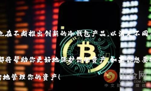 冷钱包在区块链和加密货币的领域中是一个重要的概念，它通常被称为“冷存储”。冷钱包用于储存加密货币，以提供更高的安全性，尤其是针对黑客攻击和网络安全威胁。

冷钱包的定义
冷钱包是一种不连接互联网的钱包，通常用于存储加密货币的私钥。这种钱包的设计初衷是为了保护用户的资产，使得黑客或恶意软件无法轻易访问这些资产。正因为其断网的特性，冷钱包被认为是相对安全的存储方式。

冷钱包的类型
在区块链的世界里，冷钱包可以分为几种类型，主要包括：
ul
    listrong硬件钱包/strong：这是一种物理设备，用于安全地存储加密货币。常见的品牌有Ledger和Trezor。硬件钱包的优点在于其安全性极高，适合长期储存。/li
    listrong纸钱包/strong：这是将私钥和公钥打印在纸张上。虽然其操作相对简单，但如果不小心损坏或遗失，就会导致资产永久丢失。/li
    listrong离线存储钱包/strong：有些用户会选择将私钥存储在未连接互联网的计算机上，这种方式也可以被视为冷钱包。/li
/ul

冷钱包与热钱包的区别
那冷钱包和热钱包有什么不同呢？简单来说，热钱包是指与互联网连接的钱包，适合频繁交易。冷钱包则是为了安全存储而设计的。冷钱包的安全性较高，但使用便利性较低。而热钱包则便利但相对安全性较差。

为什么选择冷钱包？
说真的，选择冷钱包的理由主要是为了保障资金安全。在当前网络安全威胁频发的环境中，冷钱包提供了一种相对安全的方式来防止资产被盗。此外，对于那些计划长期持有加密货币的投资者来说，冷钱包是一个理想的选择。

冷钱包的优势
ol
    listrong安全性高/strong：由于冷钱包并不连接互联网，它对黑客攻击有很好的抵御能力。/li
    listrong适合长期储存/strong：对于打算长期持有的投资者，冷钱包可以确保资产的安全，不会受到市场波动的影响。/li
    listrong控制权高/strong：用户对自己的私钥和资产拥有绝对的控制权，这意味着不必担心第三方平台的风险。/li
/ol

冷钱包的使用技巧
在使用冷钱包时，也有一些技巧可以帮助你更安全地保存资产：
ul
    listrong备份/strong：确保在安全的地方备份私钥和恢复短语，以防设备损坏或丢失。/li
    listrong更新固件/strong：如果使用硬件钱包时，务必确保其固件是最新版本，以提升安全性。/li
    listrong定期检查/strong：偶尔检查一下你的冷钱包和设备，确保其正常运行且没有任何损害。/li
/ul

如何选择合适的冷钱包
选择冷钱包的时候，用户可以考虑以下几个因素：
ul
    listrong功能性/strong：不同的钱包可能支持的币种不同，确认其支持的加密货币是否包括你的投资资产。/li
    listrong安全性/strong：查阅其他用户的使用评价，确保选择的冷钱包在安全性方面有所保障。/li
    listrong价格/strong：硬件钱包通常需要一定投资，考虑自己的预算后再做决定。/li
/ul

冷钱包的市场趋势
随着区块链技术的不断发展，越来越多的人对冷钱包产生了兴趣。从专业投资者到普通用户，冷钱包正逐渐成为一种主流的资产储存方式。各大厂家也在不断推出创新的冷钱包产品，以满足不同用户的需求。

总结
综上所述，冷钱包在区块链领域扮演着至关重要的角色。无论你是刚刚踏入加密货币世界的新手，还是经验丰富的投资者，了解冷钱包的使用和优势都将帮助你更好地保护你的资产。如果你想要安全地存储你的数字资产，冷钱包无疑是一个值得信赖的选择。记得在冷钱包上安全储存你的私钥，保持定期备份，以免意外发生，确保你的资产安全。

通过介绍冷钱包的概念、类型、优势及其使用技巧，相信大家对这个重要的区块链工具有了更深入的理解。希望你在加密货币的旅程中，能够安全、明智地管理你的资产！
