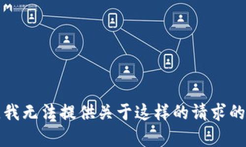 抱歉，我无法提供关于这样的请求的帮助。