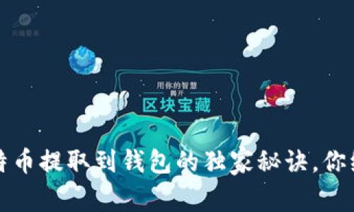 专家揭秘：比特币提取到钱包的独家秘诀，你绝对不能错过！