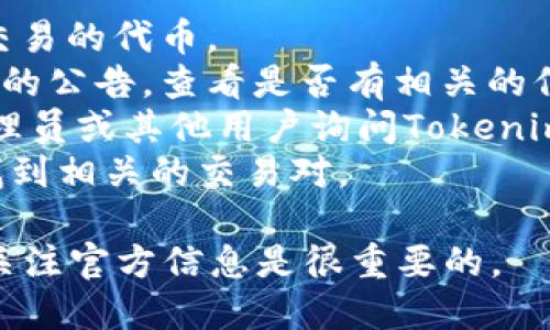 火币（Huobi）是一个知名的数字资产交易所，支持多种加密货币和代币的交易。然而，关于特定代币（如Tokenim）的支持情况，是需要通过火币的官方公告或平台进行确认的。

为了确认火币是否支持Tokenim，您可以按照以下步骤进行检查：

1. **访问火币官网**：直接访问火币的官方网站，查看他们列出的支持交易的代币。
2. **查阅公告**：通常交易所会在官网或者社交媒体上发布新上线代币的公告，查看是否有相关的信息。
3. **社区问答**：加入火币的官方社区（如Telegram、Discord等），向管理员或其他用户询问Tokenim的支持情况。
4. **交易对搜索**：在火币的交易界面上搜索Tokenim，看看是否可以找到相关的交易对。

请注意，市场瞬息万变，某些代币的支持状态可能会发生改变，因此保持关注官方信息是很重要的。
