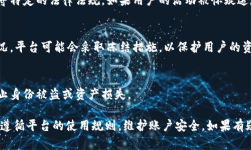 关于TokenIM是否会被冻结，实际上涉及多个因素，包括平台的政策变化、法律监管以及个人账户的使用情况等。以下是一些可能导致TokenIM账户被冻结的原因：

### 1. **违反平台规定**
任何一个交易平台或数字钱包都有其使用条款。如果用户在交易过程中违反了这些条款，比如进行欺诈、洗钱等行为，那么账户很可能会被平台冻结。

### 2. **法律和合规问题**
随着数字货币的监管政策日益严格，某些平台可能需要遵守特定的法律法规。如果用户的活动被怀疑违反了当地法律，平台可能会被迫冻结相关账户以进行调查。

### 3. **安全问题**
用户的账户如果频繁出现异常活动，或者出现被盗用的情况，平台可能会采取冻结措施，以保护用户的资产安全。

### 4. **用户主动冻结**
有时用户自身可能出于安全考虑选择主动冻结账户，以防止身份被盗或资产损失。

总之，TokenIM账户的冻结与多种因素相关，建议用户确保遵循平台的使用规则，维护账户安全。如果有疑问或遭遇问题，最好及时联系平台的客服获取帮助。
