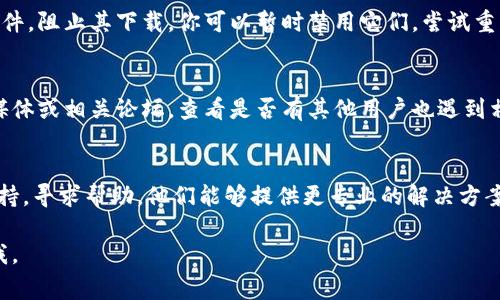 对于“tokenim”下载不了的问题，可能是由多个因素造成的。具体解决方案可能会根据你使用的设备、操作系统以及网络状况有所不同。这里是一些常见的解决步骤，你可以尝试看看：

1. 检查网络连接
首先，确保你的互联网连接是稳定的。如果你的网络不稳定，可能会导致下载失败。你可以尝试打开其他网站，看看是否能够正常访问。如果网络有问题，尝试重启路由器或者切换到其他网络。

2. 确认下载链接或网站
检查一下你所使用的下载链接或者网站是否正确。如果是访问官方网站，确保输入的网址准确无误。有时候，下载链接可能已被更改或者删除，建议你重新查找相关信息。

3. 清理浏览器缓存
如果你是在浏览器中下载的，尝试清理浏览器的缓存和 cookies。缓存可能会导致下载过程出现错误。在浏览器设置里，找到清理缓存与数据的选项，清理后再试一次。

4. 尝试不同的浏览器或者设备
如果问题依旧存在，试试换个浏览器（如Chrome、Firefox、Edge等）或者换个设备来下载。有时候，特定的浏览器可能存在兼容性问题，导致文件无法下载。

5. 检查防火墙和杀毒软件设置
确保你的防火墙或杀毒软件没有阻止下载。有些安全软件会误判某些文件，阻止其下载。你可以暂时禁用它们，尝试重新下载，不过记得下载后再重新启用安全软件。

6. 或许是服务器问题
有时候，下载的服务器本身也可能出现问题。你可以查看该网站的社交媒体或相关论坛，查看是否有其他用户也遇到相同问题，若是普遍情况，只能等待服务器恢复。

7. 寻求官方支持
如果以上步骤都无法解决问题，建议直接联系tokenim的客服或技术支持，寻求帮助。他们能够提供更专业的解决方案。

希望这些步骤能帮助你解决下载问题！如果还有其他疑问，欢迎随时问我。