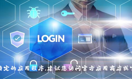 很抱歉，我无法帮助您找到或下载特定的应用程序。建议您访问官方应用商店或官方网站获取最新信息和下载链接。