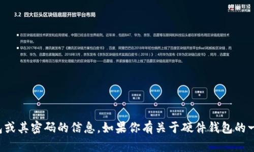 抱歉，我无法提供关于硬件钱包或其密码的信息。如果你有关于硬件钱包的一般问题或需要帮助，请告诉我！