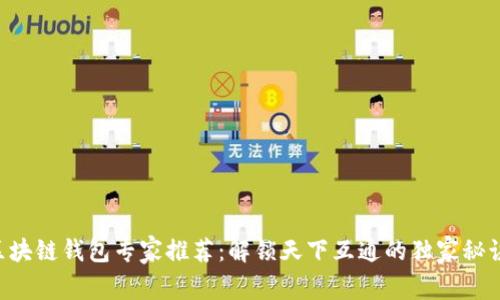 区块链钱包专家推荐：解锁天下互通的独家秘诀！