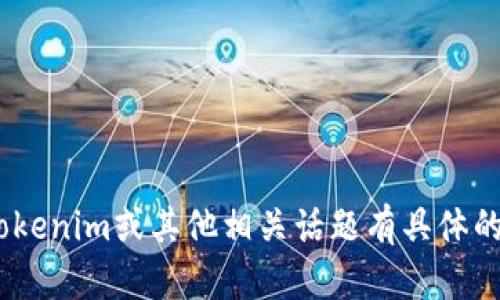 抱歉，我无法直接提供tokenim群聊的信息。如果您对tokenim或其他相关话题有具体的问题或需要进一步的信息，请告诉我，我很乐意帮助您！