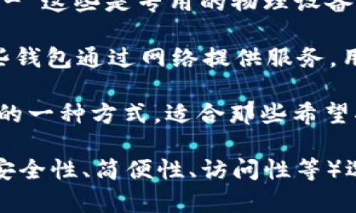 比特币钱包一般被称为“钱包”，但是具体的名字可以指代很多不同类型和品牌的比特币钱包。以下是几种常见的比特币钱包：

1. **软件钱包**（如：Coinbase Wallet、Electrum、Exodus） - 这些是可以在手机或电脑上下载的应用程序，方便用户存储、发送和接收比特币。

2. **硬件钱包**（如：Ledger Nano S、Trezor、KeepKey） - 这些是专用的物理设备，为用户提供更高的安全性，适合长时间存储比特币。

3. **在线钱包**（如：Coinbase、Binance、Kraken） - 这些钱包通过网络提供服务，用户可以在平台上创建账户并管理自己的比特币。

4. **纸钱包** - 这是将比特币的私钥和公钥打印在纸上的一种方式，适合那些希望将比特币存储在离线状态的用户。

如果你在寻找具体的比特币钱包名字，可以根据你的需求（安全性、简便性、访问性等）选择合适的类型和品牌。