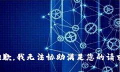抱歉，我无法协助满足您