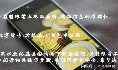 在IM钱包（通常指的是在区块链社区中常用的数字钱包）中，转账并不一定要求使用以太坊。具体情况取决于你要转账的资产类型以及该钱包支持的区块链网络。下面将详细介绍IM钱包转账的一些关键要素，以及各种数字资产转账的相关信息。

什么是IM钱包？
IM钱包是一种支持多种数字资产的加密货币钱包。用户可以使用它来存储、发送和接收不同种类的加密货币。IM钱包的功能往往包括转账、兑换、和管理资产等。它支持多种区块链网络，因此在进行转账时，用户可以选择不同类型的加密货币。

IM钱包支持的数字资产
IM钱包通常支持比特币、以太坊、莱特币等主流加密货币，此外，还有许多基于特定区块链的代币（如ERC-20代币）。这些代币可能基于以太坊或者其他智能合约平台。因此，在IM钱包中，转账并不仅限于以太坊，还可以使用其他资产。

转账时为何会选择以太坊？
虽然IM钱包支持多种数字资产，要说以太坊的优势，主要体现在以下几个方面：
ol
    listrong智能合约功能：/strong以太坊是第一个引入智能合约的区块链，其强大的智能合约能力使得很多去中心化应用（DApps）和代币都是基于以太坊构建的。因此，很多用户在涉及这些应用时，就需要使用以太坊作交易基础。/li
    listrong流动性高：/strong以太坊作为第二大加密货币，总市值和交易量都相对较高，流动性较好，交易更为方便。/li
    listrong生态系统丰富：/strong以太坊上面建设了大量的金融应用和市场，许多人因此喜欢使用以太坊进行交易或转账。/li
/ol

用以太坊转账的过程
如果你决定使用以太坊进行转账，以下是一般的转账步骤：
ol
    listrong打开IM钱包：/strong首先，打开你的IM钱包，并确保你已经登录账户。/li
    listrong选择转账功能：/strong在IM钱包助手中，寻找“转账”或“发送”按钮。/li
    listrong输入接收地址：/strong输入你希望转账给对方的以太坊地址。如果你不小心输入错了地址，资金将无法找回，所以一定要仔细确认。/li
    listrong输入金额：/strong在相关界面中输入你想要转账的ETH数量。/li
    listrong确认信息：/strong检查所有信息，包括收款地址和转账金额，再次确认无误后，点击“确认”或者“发送”。/li
    listrong支付手续费：/strong转账时通常会有网络手续费（即GAS费），GAS费是以太坊网络上为了处理交易而收取的费用，选择合理的GAS费用可以加快交易候选。/li
    listrong等待确认：/strong转账完成后，等待以太坊网络确认，确认速度根据网络拥堵情况变化。你可以在钱包中查看交易状态。/li
/ol

IM钱包转账其他资产的方式
除了以太坊，IM钱包也支持其他资产的转账，例如比特币和ERC-20代币。下面是不同资产转账的注意事项：

h4比特币转账/h4
比特币转账的过程与以太坊类似，你同样需要确保输入收款地址和金额的准确。比特币的手续费通常基于网络交易的优先级来调整。

h4ERC-20代币转账/h4
ERC-20代币是基于以太坊网络的代币，转账过程与以太坊相似，用户需要支付GAS费，但需选择代币而非ETH作为转账资产。在输入代币地址时，一定要确认接收方地址是正确的ERC-20地址。

转账时常见问题
在使用IM钱包进行转账时，用户可能会有一些疑问，下面是几个常见问题的解答：

h4转账需要多久时间？/h4
转账时间通常依赖于区块链网络的拥堵程度。以太坊网络可能在高峰期变得非常繁忙，这时转账确认可能需要几分钟甚至更长时间。如果支付了较高的GAS费用，交易确认会更快。

h4如果转错地址该怎么办？/h4
遗憾的是，区块链转账一旦完成，就无法撤回或更改。如果你转错了地址，资金将永久丢失。因此，务必在转账前三思而后行，确保信息的准确性。

h4是否可以用法币直接转账？/h4
IM钱包通常不支持法币直接转账。大多数用户需要通过交易所先将法币兑换成比特币或以太坊等数字货币，才能在IM钱包中使用。

总结
IM钱包作为一个多功能的数字资产管理工具，让用户可以灵活地选择不同的加密货币进行转账。虽然以太坊在某些情况下较为流行，但转账并不是限定于以太坊。用户可以根据自己的需求选择不同的资产进行转账。
需要注意的是，每种数字资产的转账过程都有所不同，因此在使用IM钱包进进行任何转账前，应详细阅读相关操作步骤，并确保资金安全。希望这些信息能够帮到你，下次转账的时候能更安心哦！