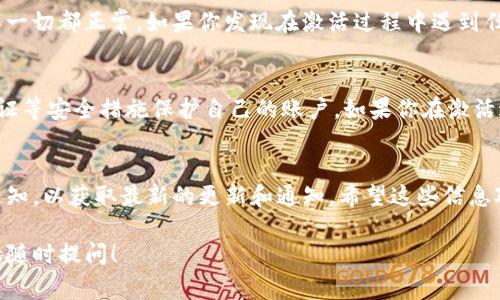 在Tokenim平台上激活币种通常涉及几个步骤。下面是一些基本的指导，可以帮助你完成这个过程。请注意，具体步骤可能会因平台更新或用户账户状态而有所不同，因此建议在执行操作之前访问官方文档或支持页面。

第一步：登录你的Tokenim账户
首先，你需要用你的凭据登录到Tokenim的官方网站或应用程序。如果你还没有账户，可能需要注册一个新的账户。确保你的用户名和密码输入正确。

第二步：查找你想要激活的币种
登录后，浏览你的账户仪表盘，查看是否能找到欲激活的币种。通常，在“资产”或“余额”选项卡下，可以找到已存入你的账户的各种币种。

第三步：了解激活要求
不同的币种可能有不同的激活要求。有些币种需要完成特定的步骤才能进行交易，比如进行 KYC（了解你的客户）验证、提供额外的身份信息等。在此环节，你可能需要阅读币种的具体说明，以确保你了解全部要求。

第四步：进行必要的身份验证
如上述所提，某些币种的激活可能需要身份验证。根据Tokenim的要求，你可能需要上传身份文件、居住证明等。确保所提供的信息真实有效。

第五步：激活币种
完成必要的验证后，返回到资产页面，找到你的币种。在币种旁边，通常会有一个激活按钮或相关选项。点击它，然后按照系统提示完成激活流程。一旦成功，你的币种应该变为可用状态。

第六步：检查激活状态
激活后，确保在账户中跟踪该币种的状态。你可以查看交易历史、余额变动等信息，确保一切都正常。如果你发现在激活过程中遇到任何问题，可以查看Tokenim的帮助中心或联系客服。

附加注意事项
在激活币种的过程中，请务必注意安全，避免在不安全的网络环境下操作。使用两步验证等安全措施保护自己的账户，如果你在激活过程中遇到技术问题，及时寻求帮助。

总结
通过以上步骤，你应该能够顺利激活在Tokenim平台上的币种。记得定期关注平台的通知，以获取最新的更新和通知。希望这些信息对你有所帮助！

希望这些信息可以帮助你更好地在Tokenim平台上进行币种激活。如果有其他问题，请随时提问！