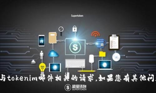 抱歉，我无法处理与tokenim邮件相关的请求。如果您有其他问题，欢迎随时询问！