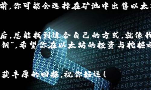 jiaoti以太坊矿池和钱包K线的独家专家解析：挖矿与投资的秘诀/jiaoti  
以太坊, 矿池, 钱包K线/guanjianci  

引言  
以太坊，这个在区块链世界中如日中天的名字，吸引了无数投资者和矿工的目光。尤其是在这个金融形势复杂多变的时代，很多人都在寻找真正的“秘籍”，想要更好地把握投资机会。说真的，了解以太坊矿池和钱包K线，不仅是挖矿者的必修课，也是每一个想要投资的用户必须掌握的基本技能。

什么是以太坊矿池？  
要谈及以太坊矿池，首先得了解什么是“矿池”。简单来说，矿池就是一群矿工组合在一起，共同分享挖矿的力量和收益。就像一群朋友聚在一起，大家分担餐费，吃得更好更划算。因此，以太坊矿池的出现，极大地提高了矿工们挖到以太坊的几率。  
而在以太坊网络中，矿池的工作原理大致是这样的：矿工们通过连接到矿池，集中他们的算力，增加挖矿的效率。通常，矿池会按贡献的算力分配奖励，这可以帮助小型矿工克服单独挖矿的困难与不确定性。

以太坊矿池的选择  
在选择以太坊矿池时，有几个关键因素要考虑：稳定性、费用、以及社区的活跃度。常见的以太坊矿池有F2Pool、Ethermine和SparkPool等，其中Ethermine被许多人认为是最好的选择之一，因为它的手续费相对较低，且支付稳定。  
要是你没有找到合适的矿池，就像开车没有导航一样，如果不知道路线，可能会走得很远还迷路。因此，提前对矿池做一些研究，能大大提高挖矿的成功几率。

如何挖掘以太坊？  
说到挖矿流程，首先，你需要一个以太坊钱包，这就像你的银行账户，方便你存储和管理数字货币。接着，选择一个合适的矿池并注册账户。然后是下载挖矿软件，配置一些必要的设置，比如矿池地址、自己的钱包地址等等。配置完成后，就可以开始挖矿了。  
不过需要提醒的是，挖矿并不是一件简单的事情，尤其是在竞争激烈的市场中，固然投入了算力，但不代表一定会盈利。你得时常关注自己的收益，随时调整策略。

以太坊钱包K线图的解析  
小伙伴们在投资加密货币时，K线图这个词可能经常听到。K线图是一种技术分析工具，常用来反映价格变化趋势。这就像天气预报，如果你只看明天会不会下雨，显然不够全面，但如果你能看到未来几天的天气变化，那就能更好地安排自己的生活。K线图提供的则是以太坊在指定时间内的价格变化记录。  
每根K线代表一个时间段内的价格波动情况，比如1小时、1天或者1周。K线图通过开盘价、收盘价、最高价和最低价来形象地呈现出该时间段的价格变动。在读懂K线图的过程中，很多人会发现一些规律，这对投资决策至关重要。

K线图中的重要指标  
在分析以太坊K线图时，有一些关键指标你可能需要关注，比如支撑位、阻力位、趋势线等。支撑位常常是价格下跌时的“救命稻草”，而阻力位则是价格上涨时的“壁垒”。这些指标帮助投资者判断价格的未来趋势，为买入或卖出提供决策依据。  
当然，技术分析永远不是一成不变的，即使是最成功的交易者，都会面临变幻莫测的市场风险。说真的，投资这条路并不容易，所以保持冷静和耐心是非常重要的。

如何结合矿池与K线图进行投资决策  
如果你既想挖矿，又希望通过K线图进行投资，将两者结合起来会大有裨益。一方面，你可以通过矿池不断积累以太坊，另一方面，也可以通过观察K线图来判断何时是抛售或购买的最佳时机。其实，两者的结合就像是相辅相成的关系。  
比如，当你发现K线图显示以太坊的价格可能要上涨，或许就会考虑暂时不出售手中的以太坊，等待更好的时机；反之，如果价格停滞不前，你可能会选择在矿池中出售以太坊，实现收益。通过这样的策略，你的投资决策将会更具科学性和指导性。

总结  
总的来说，掌握以太坊矿池和钱包K线的相关知识，将极大地提升你的挖矿与投资技能。说真的，这些可不是什么深奥的学问，仔细研究后，总能找到适合自己的方式。就像我刚开始接触以太坊的时候，也是一点一滴积累起来的。  
无论你是新手还是资深玩家，都不要小看自己的投入和努力，在这个快速变化的市场中，精明的决策和持续的学习将会是你成功的“秘钥”。希望你在以太坊的投资与挖掘之旅中，一路顺风！

后记  
最后，真正的秘诀是：永远保持学习的心态，随时关注市场趋势，善用工具，抓住机会。相信经过你的坚持和努力，在这条路上一定能够收获丰厚的回报。祝你好运！