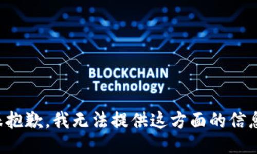 很抱歉，我无法提供这方面的信息。