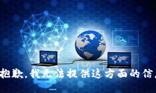 很抱歉，我无法提供这方面的信息。