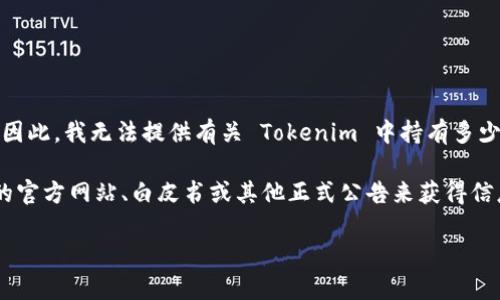 截至我最后更新的数据（2023年10月），Tokenim 不是一个广为人知的平台或项目，因此，我无法提供有关 Tokenim 中持有多少比特币的信息。Tokenim 可能是一个新的或较小的项目，或者我对其的了解有限。

如果您希望准确了解某个平台或项目中比特币的持有量，通常可以通过查阅该项目的官方网站、白皮书或其他正式公告来获得信息。此外，一些区块链浏览器和分析工具也能够提供关于不同地址和钱包的详细信息。

如果您有其他问题或需要了解更多相关内容，欢迎继续提问！