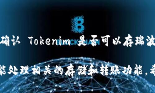目前，Tokenim 主要是用作加密资产的交易和存储平台，但具体功能如支持的币种可能会有所不同。如果你想确认 Tokenim 是否可以存瑞波币（XRP），建议直接访问Tokenim的官方网站或者查看他们的官方公告，以获取最新的信息和支持的币种列表。

另外，瑞波币（XRP）的存储需要一个兼容的数字钱包，确保你的钱币安全更为重要。通常，支持瑞波币的钱包都能处理相关的存储和转账功能。希望这能帮助到你！如果你还有其他问题，欢迎随时问我！