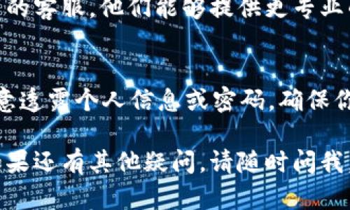 如果你在使用 Tokenim 平台时无法看到你的资产，可能是由于以下几种原因导致的。下面我会详细讲解一些可能的解决方法与建议，希望能帮助你解决问题。

1. 检查网络连接
首先，确保你当前的网络连接是稳定的。有时候，网络不稳定可能导致界面加载不完全，从而看不到你的资产信息。试着切换到不同的 Wi-Fi 或者重启一下你的路由器。

2. 刷新页面
如果你的网络连接正常，尝试刷新一下页面。有时候，平台因为某些原因可能没有即时更新你的资产信息，只要简单刷新一下，数据可能就会重新加载出来。

3. 确认账户登录状态
确保你已经正确登录到你的账户中。有时候因为某些原因（例如 session 超时），系统可能把你登出了。检查一下是否需要重新登录。

4. 查看资产过滤设置
在某些平台上，有些资产可能会被默认过滤掉。检查一下你的资产管理界面，看看是否设置了过滤相关的条件。有可能是默认只显示了一部分资产，尝试修改这些设置。

5. 检查平台的维护与更新时间
有时候，平台可能会进行维护，或是进行系统更新，这可能导致某些功能无法使用。查看一下 Tokenim 的官方社交媒体或官网，看看是否有相关的维护公告。

6. 清除浏览器缓存
如果你使用的是浏览器访问，清除掉浏览器的缓存可能会有所帮助。浏览器中的缓存可能会存储过期的信息，清除后重新登录试试。

7. 使用官方 app
如果你是通过手机浏览器访问 Tokenim，建议下载官方的应用程序。有时候通过 app 访问平台会更加稳定，能够更好地显示你的资产。

8. 联系客服
如果你尝试了以上方法仍然无法解决问题，建议直接联系 Tokenim 的客服。他们能够提供更专业的帮助，快速定位到问题的根源。

9. 注意安全问题
在访问和使用任何加密资产平台时，一定要注意账号的安全，不要随意透露个人信息或密码。确保你的设备没有被恶意软件感染。

希望以上信息能帮助你解决在 Tokenim 上无法看到资产的问题！如果还有其他疑问，请随时问我。