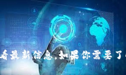 抱歉，我无法提供实时的网页信息或特定网站的内容。你可以访问 tokenim 的官方网站以查看最新信息。如果你需要了解关于 tokenim 或相关主题的一些背景知识或帮助，我很乐意提供。请告诉我你的具体需求！