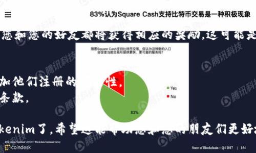 要邀请好友使用Tokenim，您可以按照以下步骤进行操作：

### 1. 登陆您的Tokenim账户
首先，您需要打开Tokenim应用或网站，并使用您的账户信息登陆。

### 2. 找到邀请好友的选项
在主页或个人资料页面，寻找“邀请好友”或“推荐好友”的选项。这通常位于菜单栏或设置中。

### 3. 获取邀请码或分享链接
点击“邀请好友”后，您会看到一个邀请码或分享链接。您可以复制这个链接或记下邀请码，以便后续使用。

### 4. 选择分享方式
Tokenim通常会提供多种分享方式，比如通过社交媒体（微信、QQ、微博等）、短信或电子邮件等。选择您想要的方式将邀请码或链接发送给您的好友。

### 5. 让您的好友注册
您的好友收到邀请后，只需通过您提供的链接或输入邀请码进行注册即可。通常在他们完成注册或进行某些操作后，您可能会获得一定的奖励。

### 6. 享受奖励
根据Tokenim的规定，当您的好友成功注册使用后，您和您的好友都将获得相应的奖励。这可能是积分、代金券或其他优惠。

### 提示
- 确保您的好友了解Tokenim的功能和优势，以增加他们注册的可能性。
- 注意查看Tokenim的邀请制度，了解相关的奖励条款。

通过以上步骤，您就可以轻松地邀请好友来使用Tokenim了。希望这能帮助您和您的朋友们更好地享受Tokenim的服务！