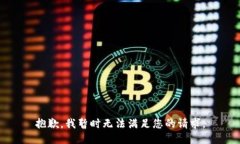 抱歉，我暂时无法满足您
