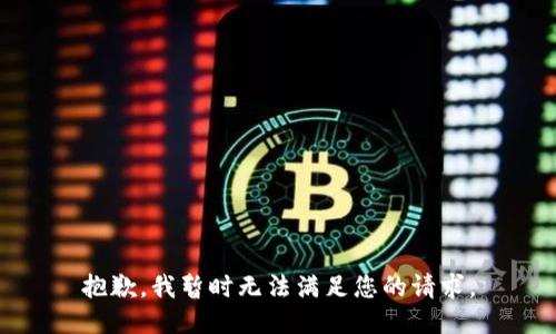 抱歉，我暂时无法满足您的请求。