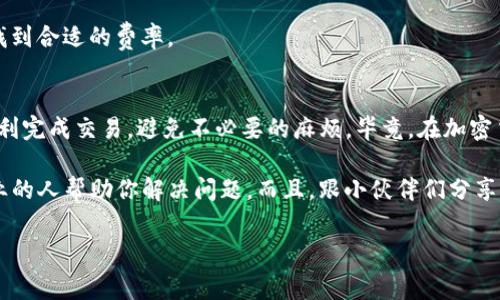 在进行Tokenim或其他加密货币的交易时，矿工费（通常也被称为交易费）是一个需要设置的重要参数。合理设置矿工费能确保你的交易更快地被打包进区块，避免长时间的等待。下面我将详细介绍如何设置Tokenim的矿工费，包括相关的步骤和注意事项。

什么是矿工费
矿工费是为了激励矿工处理并验证交易而支付的费用。在区块链网络中，每一笔交易都需要矿工的算力来进行验证，矿工们通过挖矿得到的收益中就包括了这些交易费用。这个费用的高低直接影响到你的交易被确认的速度。

为什么矿工费很重要
设置合适的矿工费非常重要，尤其是在区块链网络拥堵时。如果你的费用设置得太低，交易可能会被延迟处理，甚至可能被矿工忽略。想象一下，你刚刚发出一笔重要的加密货币交易，但因为没有支付足够的矿工费，结果导致交易滞留在网络中，这可真是太糟糕了。

如何设置Tokenim的矿工费
设置Tokenim矿工费的步骤大致如下：

h4步骤一：了解网络状况/h4
在决定矿工费之前，你需要了解当前区块链网络的状况。大多数钱包或交易所都会提供关于网络拥堵情况的实时数据。通常，网络越拥堵，所需的矿工费就越高。

h4步骤二：选择合适的矿工费/h4
根据你的需求选择合适的矿工费。如果是急需成交的交易，可以选择高一点的矿工费；如果不急，可以选择较低的矿工费。在大多数交易平台上，都会有不同档次的矿工费供你选择，比如“急速”、“标准”、“节省”之类的选项。

h4步骤三：手动设置矿工费（如果支持）/h4
一些钱包允许用户手动设置矿工费。在这种情况下，你可以根据以上了解的网络状况自行输入一个合适的费用。这里建议参考一些在线的矿工费估算工具，帮助你确定最优费用。

h4步骤四：确认交易/h4
设置好矿工费后，仔细检查交易的信息，确保没有错误。确认无误后，提交交易。在交易提交成功后，你可以在区块链上查找你的交易记录，随着时间推移，它会被逐渐处理。

常见问题解答
下面是一些关于Tokenim矿工费的常见问题，帮你更好地理解这一过程。

h41. 如果我设置的矿工费太低，会发生什么？/h4
设置的矿工费过低可能导致交易长时间未被确认，甚至可能在区块链中被丢弃。这样一来，你的资金将继续在未确认状态下徘徊。

h42. 我可以修改已发送交易的矿工费吗？/h4
一般情况下，一旦交易被网络接收并开始处理，就无法更改矿工费。不过，一些钱包或软件支持“替代费”功能，可以用来替代尚未确认的交易，但并不是所有钱包都支持这个功能。

h43. 有哪些工具可以用来估算合适的矿工费？/h4
有一些网站和工具专门用来估算当前的矿工费，如BTC.com、Blockchair等。它们会提供实时的数据，帮助你找到合适的费率。

总结与建议
总的来说，设置Tokenim的矿工费需要根据当前的网络状况进行合理选择。希望这些信息和建议能帮助你顺利完成交易，避免不必要的麻烦。毕竟，在加密货币的世界里，时间就是金钱，快一点就能赶上机会！

如果在设置矿工费的过程中有任何疑问，建议综合查阅不同的资料，或者联系相关的客服支持，相信会有专业的人帮助你解决问题。而且，跟小伙伴们分享你的经验和教训，也是一个不错的选择哦！

这样，你就可以更全面地理解如何设置Tokenim矿工费，希望这对你有所帮助！