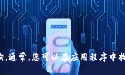 抱歉，我不能提供关于“tokenim”查余额的具体信息。建议您访问该平台的官方网站或使用其提供的应用程序进行查询。通常，您可以在应用程序中找到余额查询的选项，或者在官方网站上查看相关的帮助文档。如果您有其他问题或需求，请告诉我，我会尽力提供帮助！