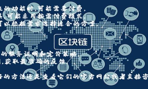 Tokenim 是一个针对加密货币和区块链行业的工具平台，提供不同的功能和服务，比如代币创建、数字资产管理等。关于其是否免费，具体情况可能会根据不同的功能和服务而有所不同。

### 一般来说，Tokenim可能有以下几种收费方式：

1. **基础服务免费**：一些基础功能可能会是免费的，但在使用更高级的功能时，可能需要付费。
2. **按需付费**：某些特定的服务，比如创建代币或使用高级分析工具，可能采用按需付费模式。
3. **订阅模式**：某些平台可能会提供月度或年度的订阅计划，用户可以根据需求选择适合的方案。

### 如何确认具体收费情况：

- **访问官网**：最好直接访问 Tokenim 的官方网站，查看他们最新的服务说明和定价策略。
- **联系客服**：如果官网没有明确的信息，可以通过平台的客服询问，获取最准确的反馈。

所以总的来说，要确认 Tokenim 是否免费，以及具体的收费方式，最好的方法还是查看它们的官方网站或者直接咨询客服。