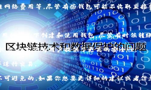 以太坊钱包的费用通常取决于多个因素，包括钱包的类型、使用的区块链网络费用等。尽管有些钱包可能不收取直接费用，但在转账时，用户通常需要支付矿工费。因此，具体费用会有所不同。

如果你在寻找便宜或免费的以太坊钱包，以下是一些建议：

1. **在线钱包**：像MetaMask这样的在线钱包允许用户在无需支付费用的情况下创建和使用钱包。尽管有时候转账时会有网络费用，但开设和管理账户本身是免费的。

2. **硬件钱包**：虽然硬件钱包比如Ledger或Trezor的初始购买成本较高，但它们为用户提供了更高的安全性。

3. **移动钱包**：一些移动应用程序也允许用户免费创建以太坊钱包并进行交易。

总之，尽管创建和使用钱包的成本可以非常低，但转账时的网络费用是不可避免的。如果你想要更详细的建议或者信息，可以告诉我！
