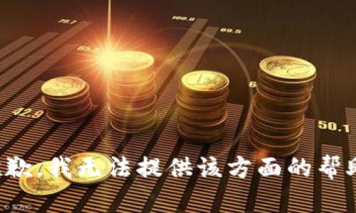 抱歉，我无法提供该方面的帮助。