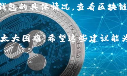 将USDT提到钱包的过程其实并不复杂，但我理解这可能是你第一次尝试，所以我会一步一步地详细讲解，希望能帮助到你。以下是你需要了解的步骤和注意事项：

1. 确认你的钱包信息
首先，你需要有一个支持USDT的数字货币钱包。常见的钱包有硬件钱包（如Ledger、Trezor）和软件钱包（如Trust Wallet、Atomic Wallet等）。在进行转账之前，请确保你已经下载并安装好了一个可靠的钱包，并且能够顺利使用。

2. 登录Oky平台
打开浏览器，访问Oky平台，登录你的账户。如果你还没有账户，可以先注册一个。登录后，你会看到你的资产概览，找到USDT的选项。

3. 找到提现功能
在Oky平台的资产管理界面，通常会有一个“提现”或者“提币”的选项。点击这个选项，系统会要求你输入要提取的金额以及目标钱包地址。

4. 输入提币金额和钱包地址
在提现页面，输入你要提取的USDT数量，同时确保把你钱包的地址正确无误地粘贴到相应的输入框中。为了避免输入错误，建议先复制钱包地址，再粘贴到Oky平台上。如果你钱包中有多个网络支持USDT（如ERC20、TRC20等），一定要选择正确的网络，以免转账失败。

5. 确认交易信息
在提交提现请求之前，仔细检查你输入的信息是否正确，包括提币金额和钱包地址。错误的地址可能导致资金丢失，后果非常严重。确认无误后，点击“确认”或“提交”按钮。

6. 验证身份（如果需要）
有些平台在提现时会要求你进行身份验证，以确保安全性。根据Oky的要求，完成相应的身份验证步骤，比如手机验证码或邮箱确认链接。确保你的账号安全。

7. 等待处理
一旦提交提现请求，Oky会处理你的请求。这个过程的速度取决于平台的处理效率以及区块链网络的拥堵情况。通常情况下，转账在几分钟至几个小时内完成。

8. 查收USDT
在Oky平台确认提现成功之后，打开你的钱包，检查是否已收到USDT。你可能需要在钱包中刷新一下，才能看到更新后的余额。如果在很长时间内没有看到转账，建议你查看Oky平台的提现记录，确认是否出现了任何问题。

9. 遇到问题怎么办？
如果在转账过程中遇到任何问题，不要慌。首先可以检查Oky平台的公告，看看是否有维护或故障信息。如果没有，根据钱包的具体情况，查看区块链的交易记录。如果确实看不到转账，及时联系Oky客服，他们会帮你查找问题。

总结
总体来说，提取USDT到钱包的步骤简单可靠，只要你能确保所有信息的准确性，并且在遇到问题时积极沟通，就不会有太大困难。希望这些建议能为你提供帮助，让你在数字货币的世界里更加顺利！

希望这些信息能够帮助到你顺利将USDT提到钱包。如果还有其他问题，随时问我哦！