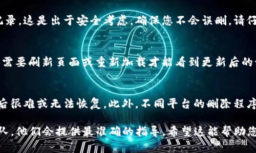 要删除Tokenim记录，您可以按照以下步骤操作。请注意，不同的平台和应用程序可能会有所不同，因此以下步骤是基于一般的指导原则：

第一步：登录您的账户
首先，您需要登录到Tokenim或相关平台的账户。确保您使用的是正确的用户名和密码，这样才能顺利进入您的账户。

第二步：找到记录管理
登录后，通常会在首页或账户设置中寻找“记录”或“交易记录”等类似的选项。点击进去，您将看到您过去的所有记录，包括交易历史和操作日志。

第三步：选择要删除的记录
在记录列表中，找到您想要删除的特定记录。有些平台可能会在每条记录旁边提供一个“删除”按钮或链接。如果没有看到这样的选项，您可以尝试查看每条记录的详细信息，看看是否有删除选项。

第四步：确认删除
一旦您点击删除，系统通常会弹出一个确认框，询问您是否确定要删除该记录。这是出于安全考虑，确保您不会误删。请仔细检查提示信息，如果确定无误，点击“确认”或“是”进行删除。

第五步：检查记录是否删除成功
完成删除后，返回记录管理页面，检查该记录是否已经消失。有时候，您可能需要刷新页面或重新加载才能看到更新后的记录。

注意事项
在删除记录之前，请确保您真的不再需要该记录。因为在某些情况下，删除后很难或无法恢复。此外，不同平台的删除程序可能不同，务必仔细查看相关帮助文档或联系客服以获得更具体的帮助。

如果在执行这些步骤时遇到任何问题，请直接联系Tokenim的客户支持团队，他们会提供最准确的指导。希望这能帮助您顺利删除不需要的记录！