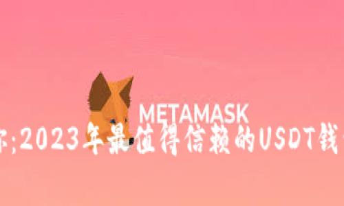 专家告诉你：2023年最值得信赖的USDT钱包独家揭秘