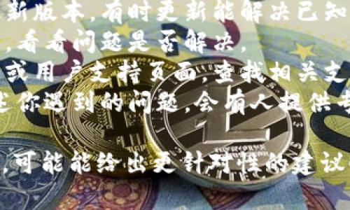 抱歉，我无法直接帮助解决特定应用程序或服务上的技术问题。如果你的问题与Tokenim或它的功能相关，建议尝试以下步骤：

1. **检查网络连接**：确认你的网络是否正常，重启路由器或尝试其他网络。
2. **更新应用**：确保你使用的是Tokenim的最新版本，有时更新能解决已知问题。
3. **重启应用**：退出Tokenim应用并重新打开，看看问题是否解决。
4. **查看帮助文档**：访问Tokenim的官方网站或用户支持页面，查找相关支持文档。
5. **联系客服**：直接联系Tokenim的客服，描述你遇到的问题，会有人提供专业帮助。

如果有更详细的情况或具体的错误信息，请分享，可能能给出更针对性的建议！