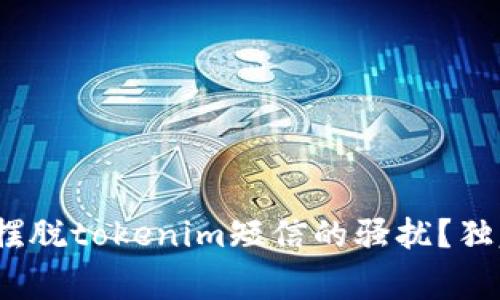 专家揭秘：如何彻底摆脱tokenim短信的骚扰？独家秘诀教你轻松应对