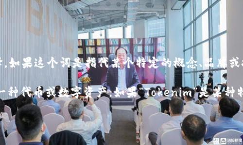 “Tokenim”并不是一个常见的英语词汇，因此没有直接的翻译。如果这个词是指代某个特定的概念、品牌或技术，可能需要根据具体上下文进行翻译或理解。

例如，在区块链和加密货币的相关讨论中，“token”常常指代一种代币或数字资产。如果“Tokenim”是某种特定的代币或与其相关的名词，则可以将其保留为“Tokenim”。

如果你能提供更多的上下文信息，我将能够更准确地帮助你。
