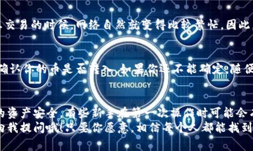    专家独家揭秘：如何将Tokenim导出到钱包的秘诀  / 

 guanjianci  Tokenim, 钱包, 导出  /guanjianci 

什么是Tokenim？
首先，让我们简单了解一下什么是Tokenim。Tokenim是一个加密货币管理工具，用户可以通过它管理和交易不同的币种。它的界面友好，功能强大，尤其吸引了很多新手用户。说真的，如果你是个加密货币的新手，Tokenim可能是你开始加密旅程的理想选择！

为什么你需要导出Tokenim到钱包？
导出Tokenim到钱包的原因有很多。首先，如果你希望将你的加密资产更安全地存储，通常会选择将它们转移到一个专业的钱包里。市面上有不少钱包，比如硬件钱包、软件钱包等等，这些钱包通常具备更高的安全性和隐私保护。
其次，导出到钱包后，你将能更方便地管理自己的资产。比如，一些钱包支持多种币种，有的甚至支持跨链交易。对你来说，这无疑是个增加便利性的好方法！

导出Tokenim到钱包的准备工作
在我们开始这个过程之前，有几个关键的准备工作需要做好。首先，确保你的Tokenim账户里有你希望导出的币种，如果没有的话，你需要先购买或交换一下。
此外，确保你的钱包已准备就绪并能够接受Tokenim中的币种。不论是软件钱包还是硬件钱包，建议提前查阅其官方文档，确认是否支持你所需的币种导入。

Step 1: 登录Tokenim
确保你输入正确的凭证以访问你的Tokenim账户。这一步看似简单，但很多用户在这一步常常出错，特别是如果你近期更改了密码或者使用两步验证的话。大家在登录时一定要特别小心！

Step 2: 找到导出选项
登录后，你需要在Tokenim的界面上找到“导出”或“转账”的选项。通常这些选项在“资产”、“钱包”或“设置”部分内比较容易找到。如果你实在找不到，不妨看看帮助中心，通常他们的支持页面都有详细的说明。

Step 3: 输入钱包地址
一旦你找到了导出选项，接下来就是输入你钱包的地址。这个步骤很重要，因为你的币一旦发出就无法找回！为了安全起见，建议你从钱包里复制地址，而不是手动输入，这样可以避免输入错误。

Step 4: 确定导出数量
在这个步骤，你需要选择要导出的币种和数量。这里有几点需要注意：首先，确保你了解转账的费用，一般在进行任何转账时都会产生一些手续费，尤其是在网络拥堵时，这些费用可能会增加！

Step 5: 确认并完成导出
最后一步是确认你的所有信息都正确，然后点击“确认”或“完成”。在确认之前，多花几秒钟再检查一下是绝对有必要的。记住，一旦完成，它将立即生效。你不想在点击“确认”后后悔吧？

常见问题解答
在导出过程中，用户常常会遇到一些问题。比如：为什么转账会失败？是什么导致网络延迟？如何确认我的币已经成功转账到钱包？这些问题个个都很重要，但别急，接下来我来帮你一一解答！

h4转账失败的原因/h4
转账失败的原因可能有很多，比如网络堵塞、钱包地址错误或者没有足够的余额覆盖手续费等等。建议用户在进行转账之前，确保无误并且留意网络状态，这是相当重要的点哦！

h4网络延迟问题/h4
网络延迟通常是因为区块链网络拥堵导致的。这种情况在市场波动较大的时候尤为常见，也就是大家都想交易的时候，网络自然就变得比较繁忙。因此，如果你碰到延迟问题，不妨耐心等几分钟。

h4如何确认成功转账/h4
一旦你完成导出，建议立刻在你使用的钱包中查看。很多钱包会有交易记录，你可以通过查看交易哈希来确认你的币是否转入。如果你还不能确定，随便在浏览器上输入钱包地址，查看相关交易也是个不错的办法。

结语
导出Tokenim到钱包的过程其实并不复杂，但一定要保持冷静和小心。每一个步骤都应谨慎对待，确保你的资产安全。有些新手在第一次操作时可能会有些紧张，这很正常。毕竟，谁不想把自己的资产安全放在第一位呢？
希望这篇文章能够帮助到你，让你对Tokenim的导出过程有更清晰的了解。如果还有其他问题，随时可以向我提问哦！只要你愿意，相信每个人都能找到属于自己的加密货币之路！