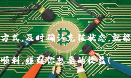 要向Tokenim充钱，可以按照以下步骤进行操作。Tokenim是一个加密货币交易平台，支持多种充值方式。以下是具体的充值步骤：

步骤1：注册账户
如果你还没有Tokenim账户，首先需要在其官方网站上注册一个账户。选择“注册”按钮，填写必要的个人信息并设置密码。完成邮箱验证后，你就可以登录你的账户了。

步骤2：登录账户
使用你注册时的邮箱和密码登录Tokenim账户。确保你的账户安全，因此建议启用两步验证功能，增加额外的安全层。

步骤3：进入充值页面
登录后，找到“充值”或者“入金”选项。通常这个选项可以在个人账户的主页或侧边菜单找到。点击进入充值页面。

步骤4：选择充值方式
Tokenim一般提供多种充值方式，比如银行转账、信用卡、支付宝、微信支付等。根据你的需求选择最方便的充值方式。每种方式可能有不同的处理时间和费用。

步骤5：输入充值金额
在充值页面中，你需要输入你想要充值的金额。注意查看最小充值金额和手续费信息，确保你选择的金额符合要求。

步骤6：确认信息
在提交之前，务必仔细检查你输入的信息，包括充值金额、支付方式等。确保一切信息都是正确的，以免发生不必要的错误。

步骤7：完成支付
根据你选择的支付方式，系统会引导你完成支付。若是信用卡支付，输入卡号和其他相关信息；如果是银行转账，系统会提供相关的银行账户信息供你转账。

步骤8：确认充值
支付完成后，返回Tokenim的充值页面，查看充值状态。一般情况下，充值会在几个小时内到账，但有时可能需要更长时间，具体视支付方式而定。

步骤9：检查账户余额
一旦充值成功，你可以在个人账户的主页查看你的账户余额，确认充值金额是否正确到账。

注意事项
在充值过程中，要格外留意以下几点：
ul
  li确保你使用的是官方网站，谨防钓鱼网站。/li
  li了解不同支付方式的手续费和处理时间，以便选择最适合你的方式。/li
  li如遇到问题，可以联系Tokenim的客服部门，寻求帮助。/li
/ul

总结
向Tokenim充钱其实并不复杂，只需要按照步骤操作即可。确保填写的信息准确，选择适合自己的充值方式，及时确认充值状态，就能顺利地将资金入账。希望这些信息对你有所帮助！如果还有其他疑问，也可以继续询问，我会尽力解答。

通过以上步骤，你就可以安全地向Tokenim充值，开始你的加密货币交易之旅。希望你在此过程中一切顺利，赚到你想要的收益！