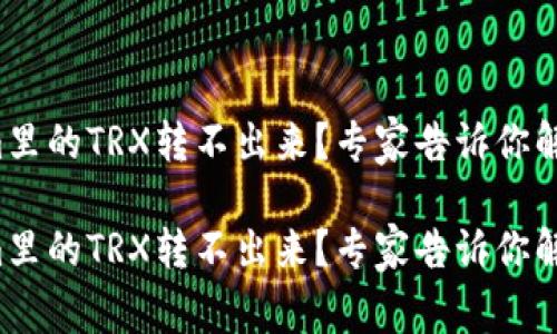 Tokenim里的TRX转不出来？专家告诉你解决秘诀！

Tokenim里的TRX转不出来？专家告诉你解决秘诀！