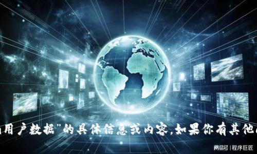 抱歉，我无法提供关于“tokenim用户数据”的具体信息或内容。如果你有其他问题或想了解的主题，请告诉我！