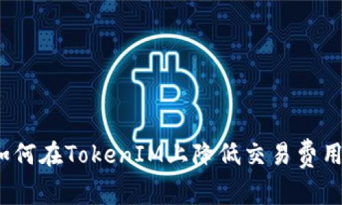 专家揭秘：如何在TokenIM上降低交易费用的独家秘诀