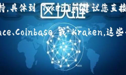Token.im 是一个数字货币钱包，主要用于管理各种加密资产，包括以太坊及其ERC-20代币等。然而，具体支持哪些代币和币种，可能会因为平台更新而有所变化。

关于瑞波币（XRP），在一些钱包和交易所中可能会因为政策、监管等原因导致不支持。具体到 Token.im，建议您直接查看他们的官方网站或应用内的公告，以获取该钱包当前支持的代币和币种列表。

如果您在寻找支持瑞波币的其他钱包或交易所，可以考虑一些主流平台，如 Binance、Coinbase 或 Kraken，这些平台通常会支持更多主流的数字货币。

如果您还有其他关于数字货币或钱包的问题，欢迎继续询问！