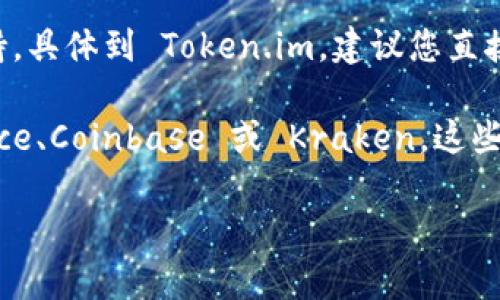 Token.im 是一个数字货币钱包，主要用于管理各种加密资产，包括以太坊及其ERC-20代币等。然而，具体支持哪些代币和币种，可能会因为平台更新而有所变化。

关于瑞波币（XRP），在一些钱包和交易所中可能会因为政策、监管等原因导致不支持。具体到 Token.im，建议您直接查看他们的官方网站或应用内的公告，以获取该钱包当前支持的代币和币种列表。

如果您在寻找支持瑞波币的其他钱包或交易所，可以考虑一些主流平台，如 Binance、Coinbase 或 Kraken，这些平台通常会支持更多主流的数字货币。

如果您还有其他关于数字货币或钱包的问题，欢迎继续询问！